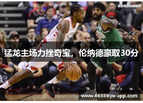 猛龙主场力挫奇宝，伦纳德豪取30分