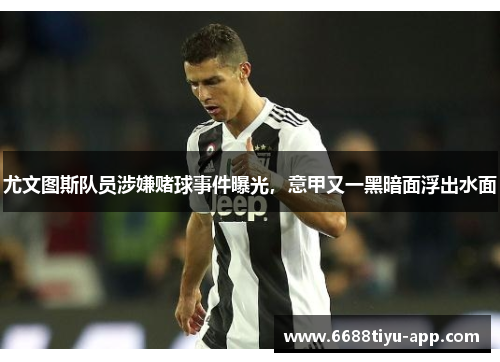 尤文图斯队员涉嫌赌球事件曝光，意甲又一黑暗面浮出水面