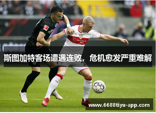 斯图加特客场遭遇连败，危机愈发严重难解