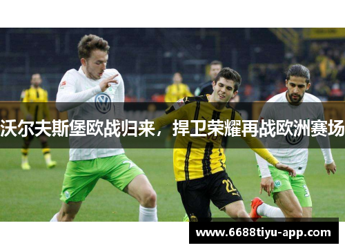 沃尔夫斯堡欧战归来，捍卫荣耀再战欧洲赛场
