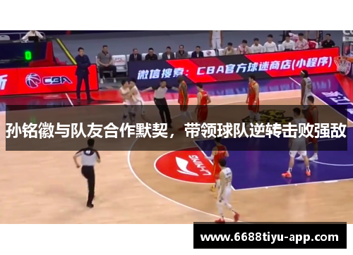 孙铭徽与队友合作默契，带领球队逆转击败强敌