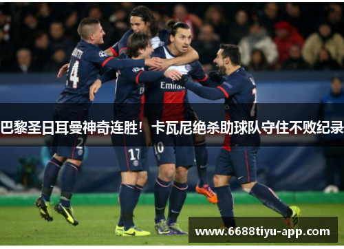 巴黎圣日耳曼神奇连胜！卡瓦尼绝杀助球队守住不败纪录