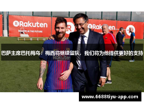 巴萨主席巴托梅乌：梅西将继续留队，我们将为他提供更好的支持