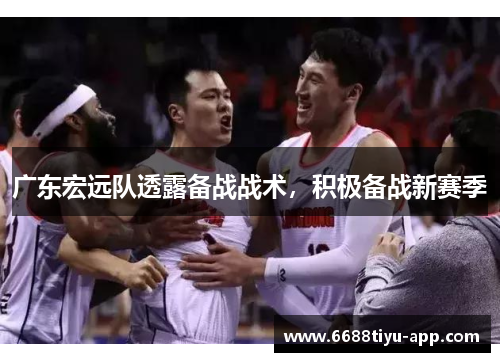 广东宏远队透露备战战术，积极备战新赛季