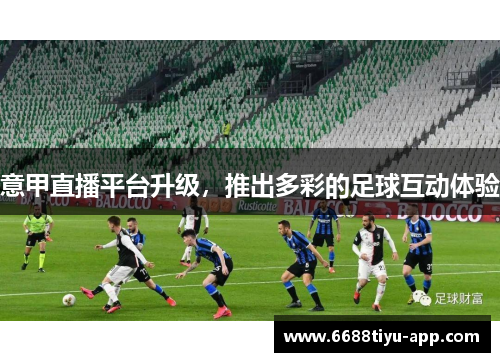 意甲直播平台升级，推出多彩的足球互动体验