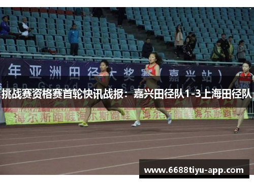 挑战赛资格赛首轮快讯战报：嘉兴田径队1-3上海田径队