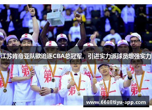 江苏肯帝亚队欲追逐CBA总冠军，引进实力派球员增强实力