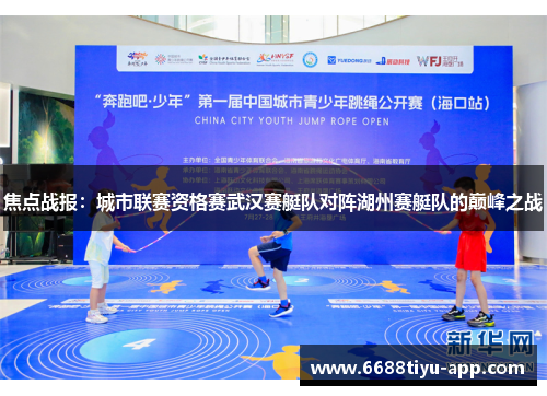 焦点战报：城市联赛资格赛武汉赛艇队对阵湖州赛艇队的巅峰之战