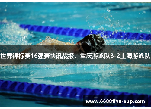 世界锦标赛16强赛快讯战报：重庆游泳队3-2上海游泳队
