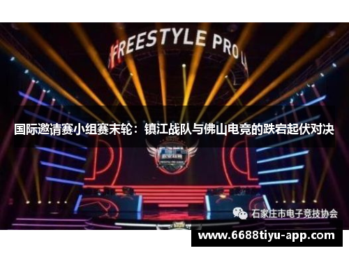 国际邀请赛小组赛末轮：镇江战队与佛山电竞的跌宕起伏对决