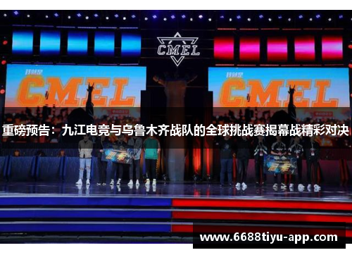 重磅预告：九江电竞与乌鲁木齐战队的全球挑战赛揭幕战精彩对决