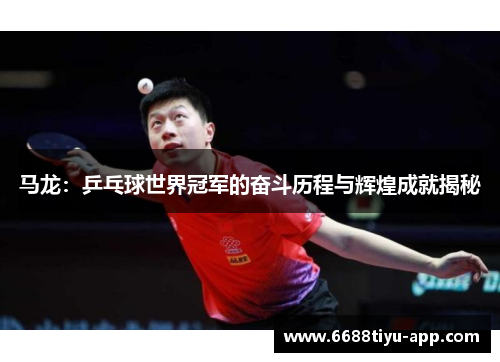 马龙：乒乓球世界冠军的奋斗历程与辉煌成就揭秘