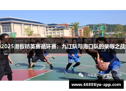 2025滑板精英赛循环赛：九江队与海口队的荣辱之战