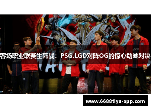 客场职业联赛生死战：PSG.LGD对阵OG的惊心动魄对决