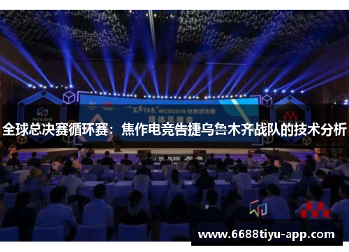 全球总决赛循环赛：焦作电竞告捷乌鲁木齐战队的技术分析