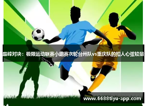 巅峰对决：极限运动联赛小组赛次轮台州队vs重庆队的扣人心弦较量
